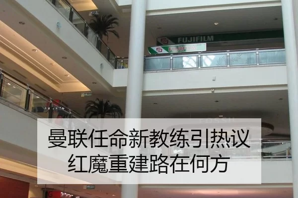 曼联任命新教练引热议 红魔重建路在何方